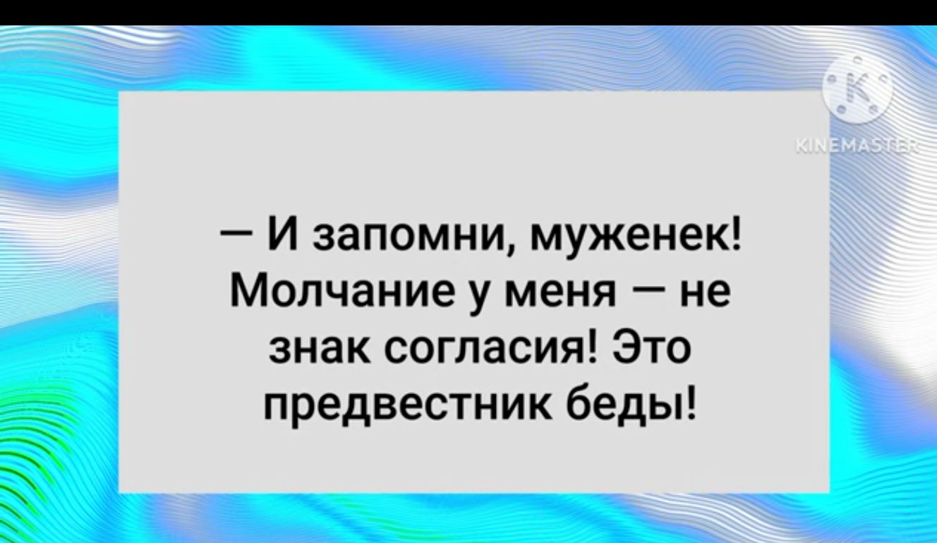 И запомни муженек Молчание у меня не знак согласия Это предвестник беды Л