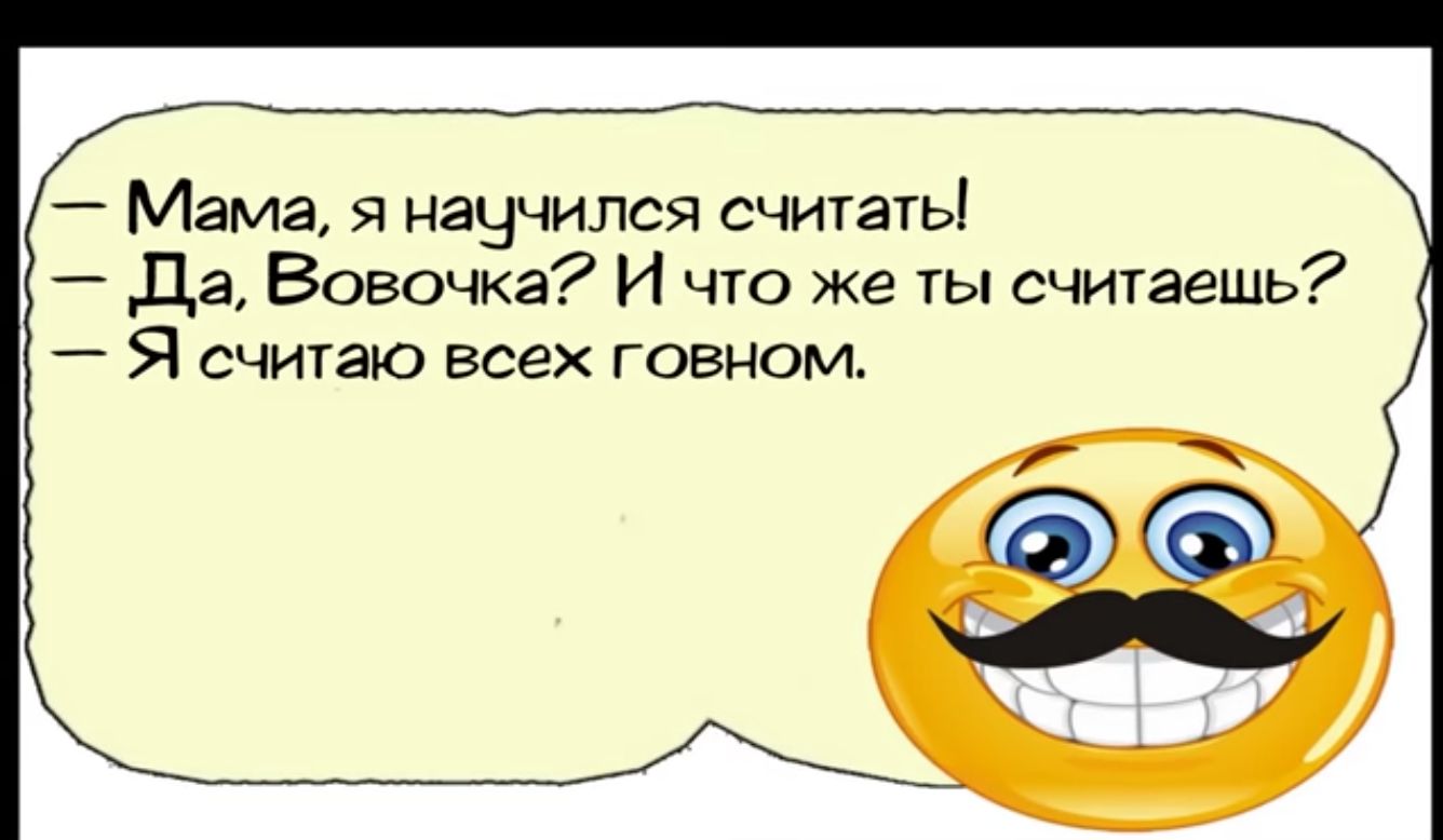 Мама я научился считать Да Вовочка И что же гы считаешь Я считаю всех говном