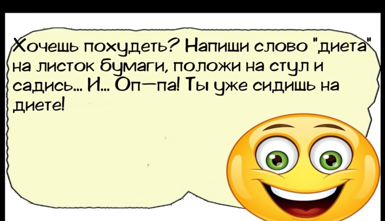 очешь похчдеть Напиши слово диет на листок б маги положи на сщл и садись И ппа Ты вже сидишь на диете