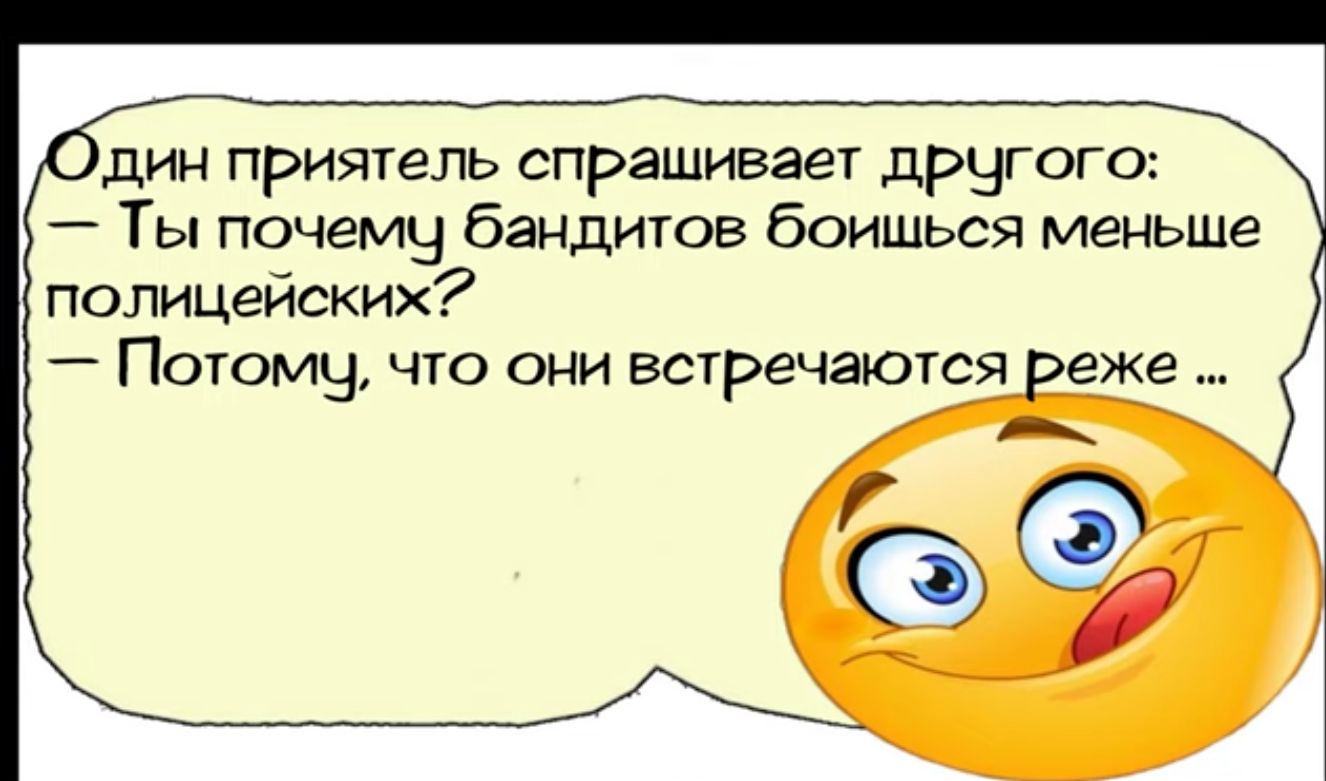 дин приятель спрашивает дрчгого Ты почемы бандитов боишься меньше полицейских _ Потому что они встречаютдредщ