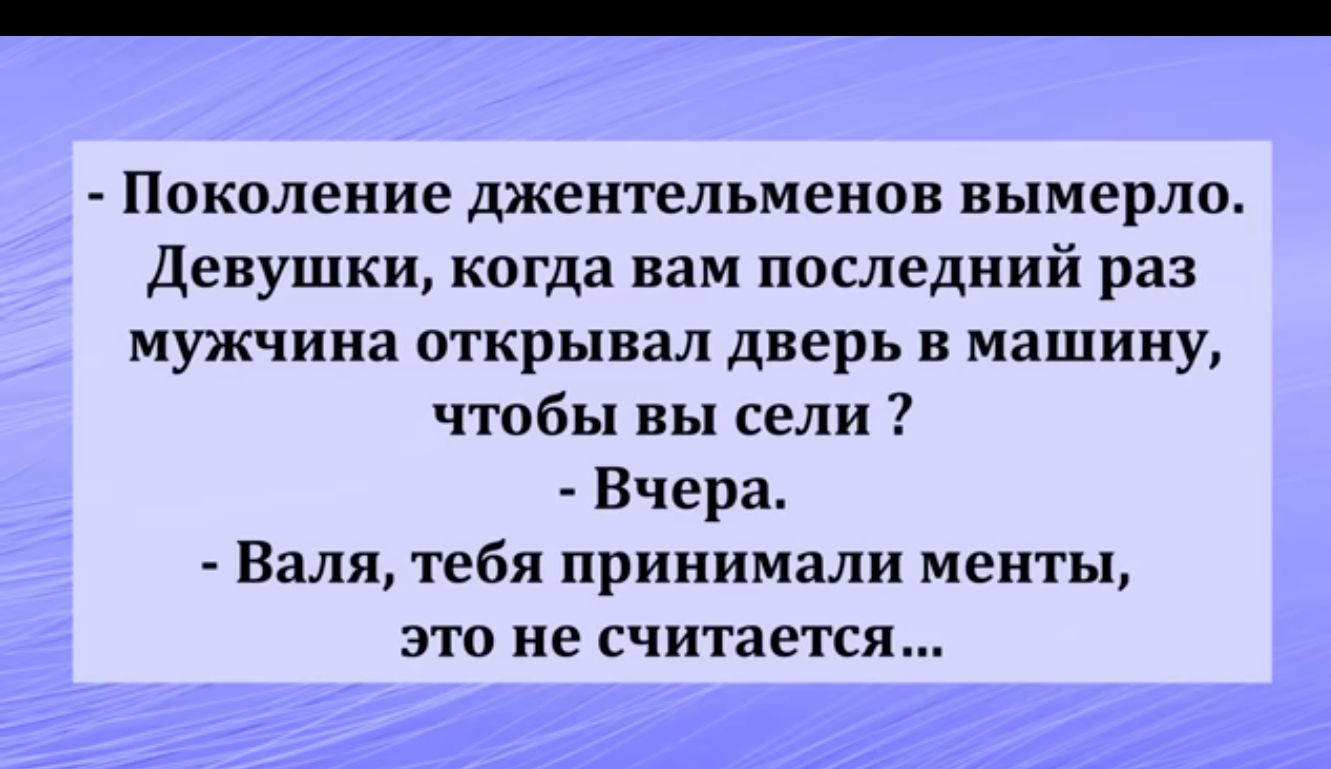 Поколение джентельмены вымерла девушки когда вам последний раз мужчина открывал дверь в машину чтобы вы сели Вчера Валя тебя принимали менты ЭТО не СЧИТЗВТСЯ