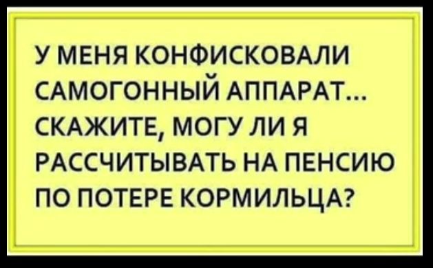 У МЕНЯ КОНФИСКОБАЛИ САМОГОННЫИ АППАРАТ СКАЖИТЕ МОГУ ЛИ Я РАССЧИТЫВАТЬ НА ПЕНСИЮ ПО ПОТЕРЕ КОРМИЛЬЦА