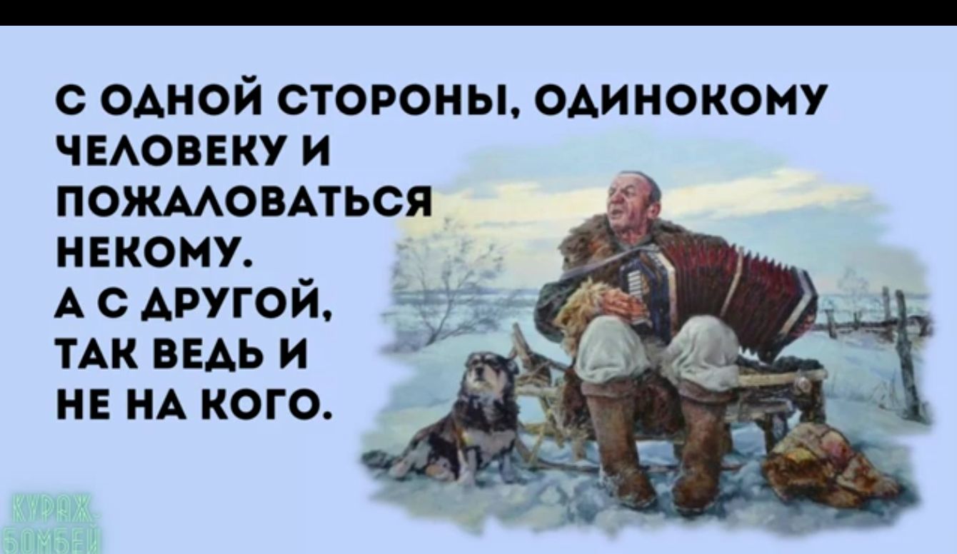 с одной стороны одинокому ЧЕАОВЕКУ и пожмовАться нвкому А с другой ТАК ведь и НЕ НА кого