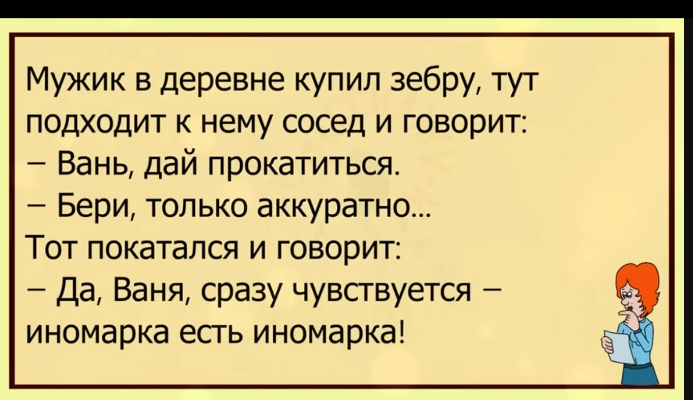 Мужик в деревне купил зебру тут подходит к нему сосед и говорит Вань дай прокатиться Бери только аккуратно Тот покатался и говорит 7 Да Ваня сразу чувствуется иномарка есгь иномарка