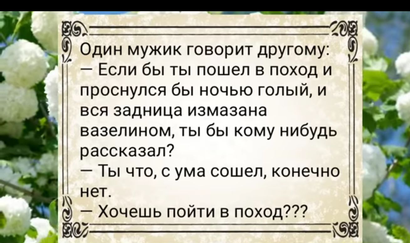 Один мужик говорит другому Если бы ты пошел в поход и ПрОСНУЛСЯ бЫ НОЧЬЮ ГОПЫЙ И ВСЯ Задница ИЗМВЗЗНЗ вазелином ты бы ому нибудь рассказал Ты что с ума сошел конечно 3 нет Хочешь пойти в поход