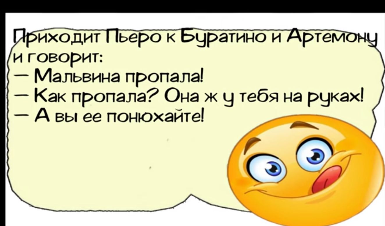 и говорит Мальвина пропала Как пропала Она к В тебя на рыкэх А вы ее понюхаитеі