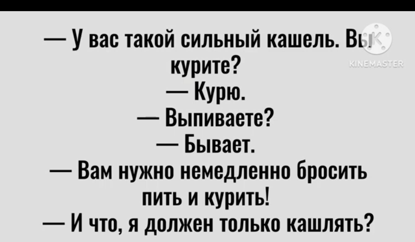 У вас такой сильный кашель Ш курите Курю Выпиваете Бывает Вам нужно немедленно бросить пить и нуричь И что я должен только кашлять