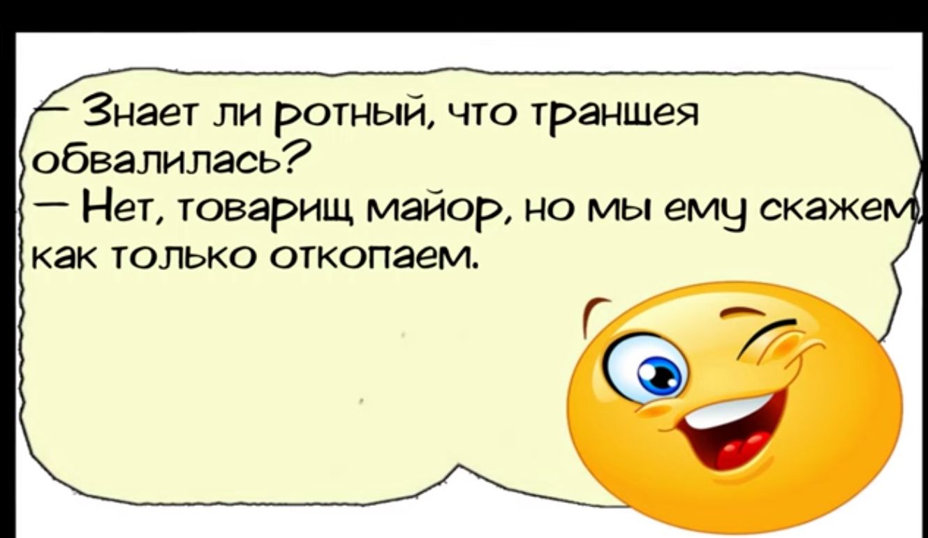 Знает ли ротный что траншея обвалилась Нет товарищ майор но мы ему скаже как только откопаем