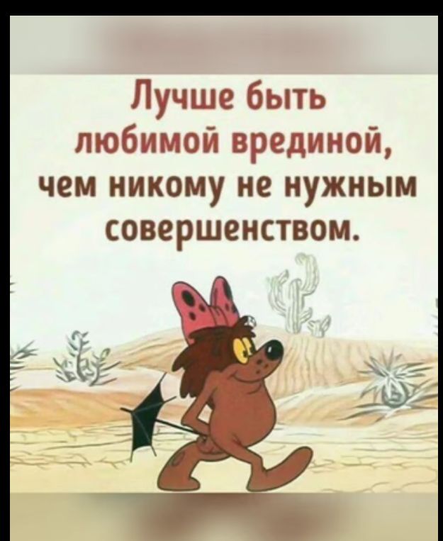 Лучше быть любимой врединой чем никому не нужным совершенством