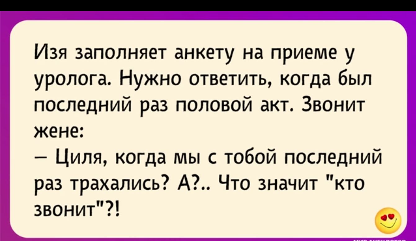 Изя заполняет анкету на приеме у уролога Нужно ответить когда был последний раз половой акт Звонит жене Циля когда мы с тобой последний раз трахались А Что значит кто звонит