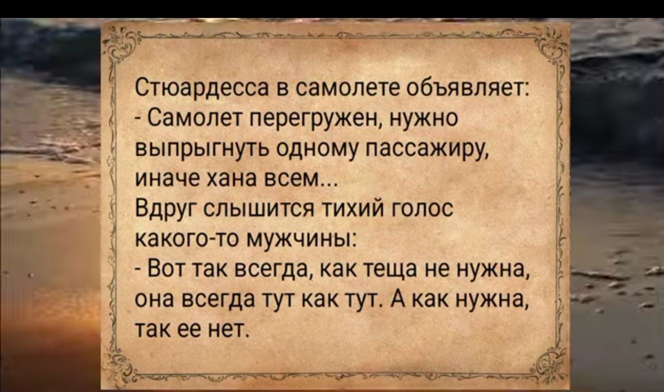 Стюардесса в самолете объявляет Самолет перегружен нужно выпрыгнуть одному пассажиру иначе хана всем Вдруг слышится тихий голос какого то мужчины Вот так всегда как теща не нужна она всегда тут как тут А как нужна так ее нет оее