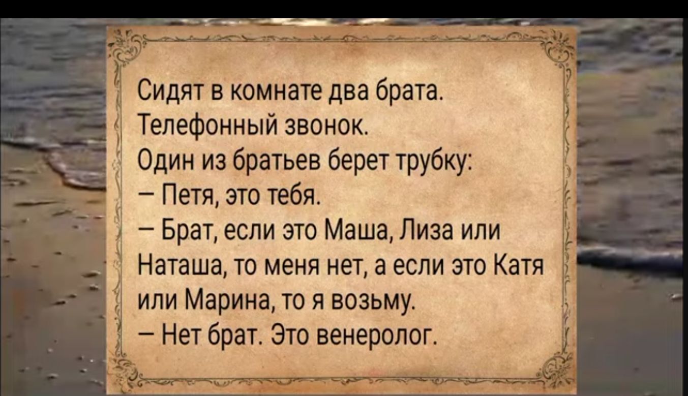 Сидят в комнате два брата Телефонный звонок Один из братьев берет трубку Петя это тебя Брат если это Маша Лиза или Наташа то меня нет а если это Катя или Марина то я возьму Нет брат Это венеролог Г