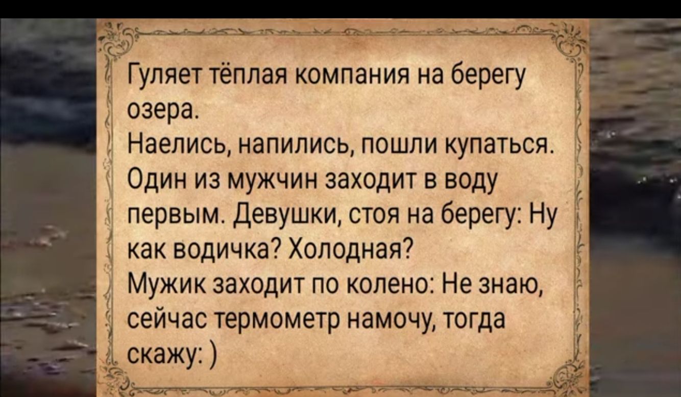 Пр ненонанолеаснасернтнт Т Гуляет тёплая компания на берегу озера Наепись напились пошли купаться Один из мужчин заходит в воду первым Девушки стоя на берегу Ну как водичка Холодная Мужик заходит по колено Не знаю сейчас термометр намочу тогда скажу