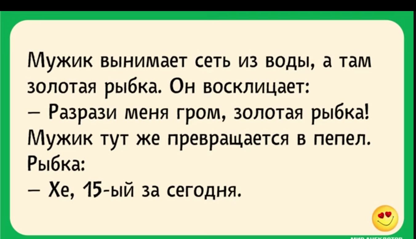 Мужик вынимает сеть из воды а там золотая рыбка Он восклицает Разрази меня гром золотая рыбка Мужик тут же превращается в пепел Рыбка Хе 15 ый за сегодня