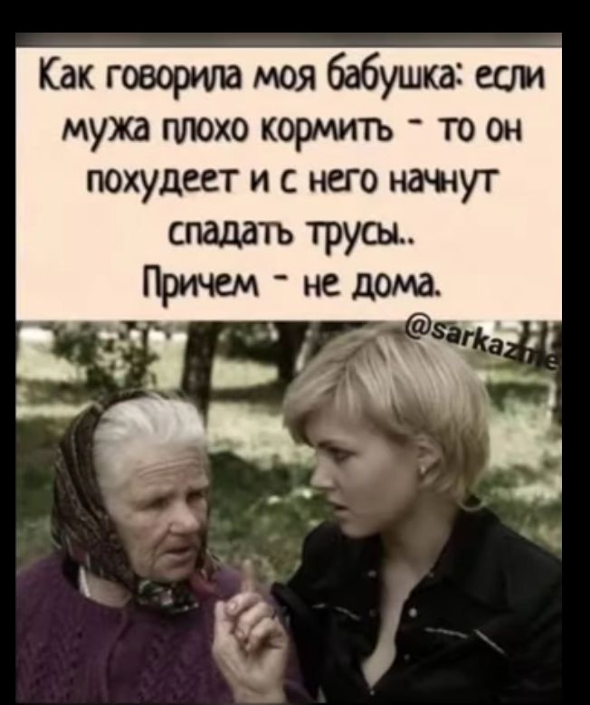 Как говорила моя бабушка если мужа плохо кормить то он похудеет и с него начнут