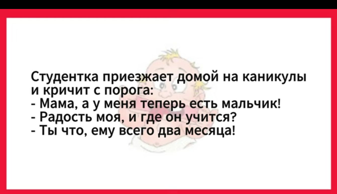 Студентка приезжает домой на каникулы и кричит с порога Мама а у меня теперь есть мальчик Радость моя и где он учится Ты что ему всего два месяца