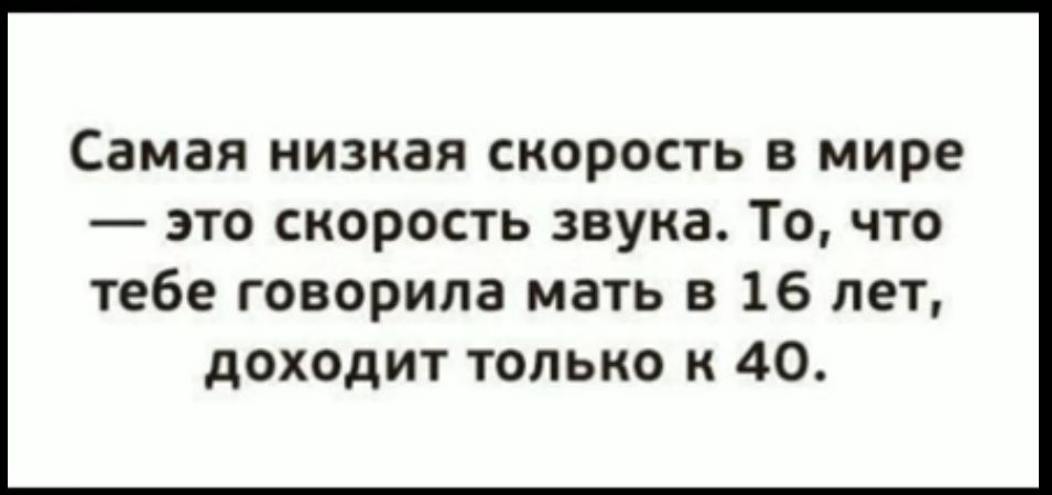 Самая низкая скорость в мире это скорость звука То что тебе говорила мать в 16 лет доходит только к 40