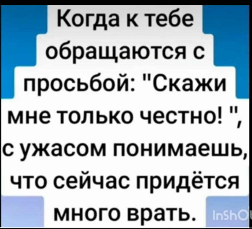 Когда к тебе обращаются с просьбой Скажи мне только честно с ужасом понимаешь что сейчас придётся много врать