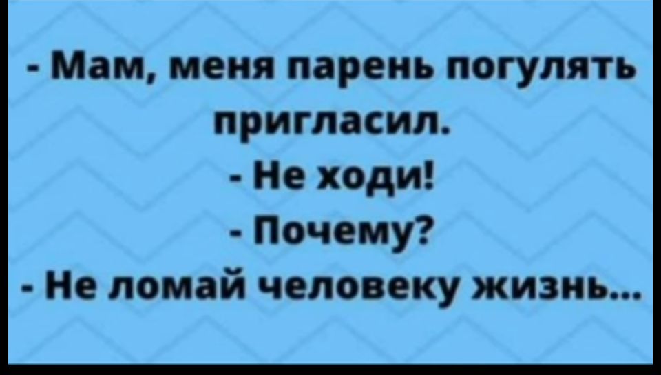 Мам меня парень погулять пригласил Не ходи Почему Не ломай человеку жизнь