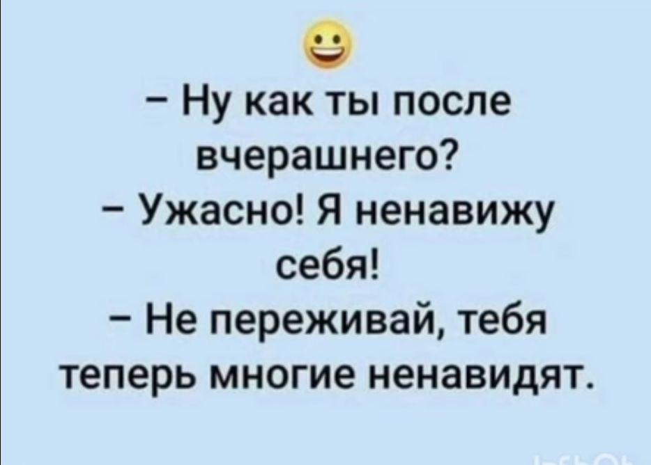 Ну как ты после вчерашнего Ужасно Я ненавижу себя Не переживай тебя теперь многие ненавидят