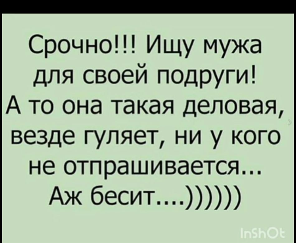 Срочно Ищу мужа для своей подруги А то она такая деловая везде гуляет ни у кого не отпрашивается Аж бесит