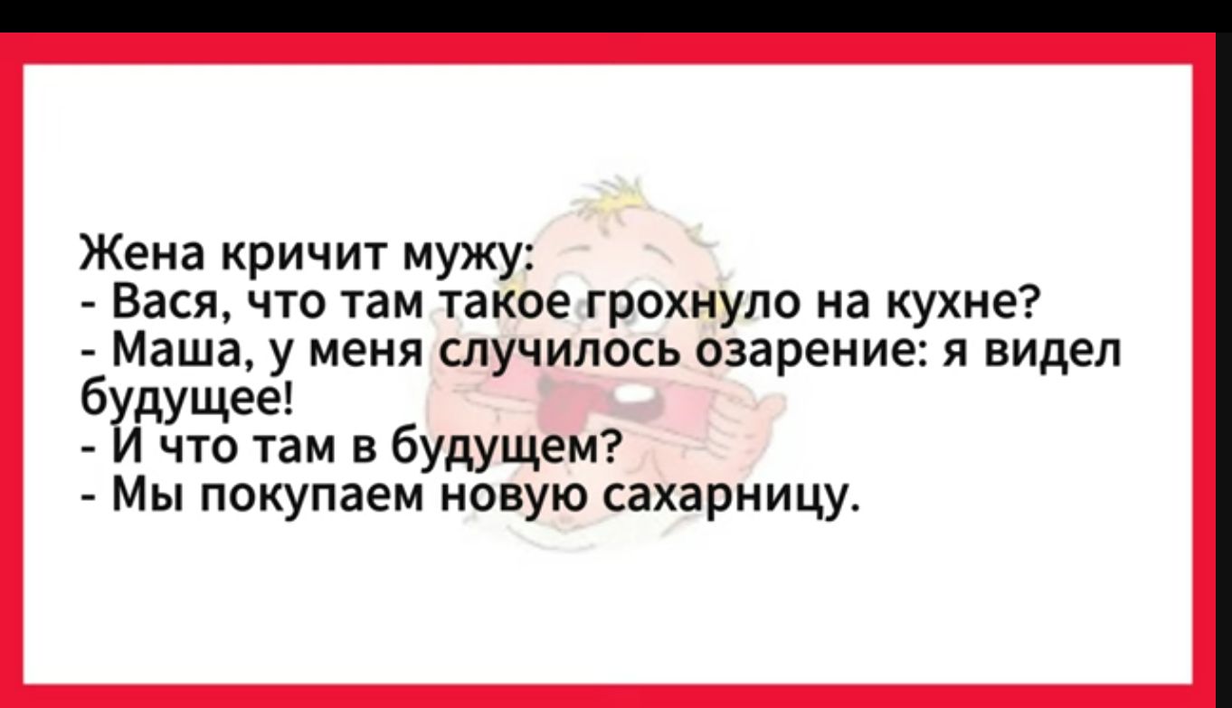 Жена кричит мужу Вася что там такое грохнуло на кухне Маша у меня случилось озарение я видел бдущее Й что там в будущем Мы покупаем новую сахарницу