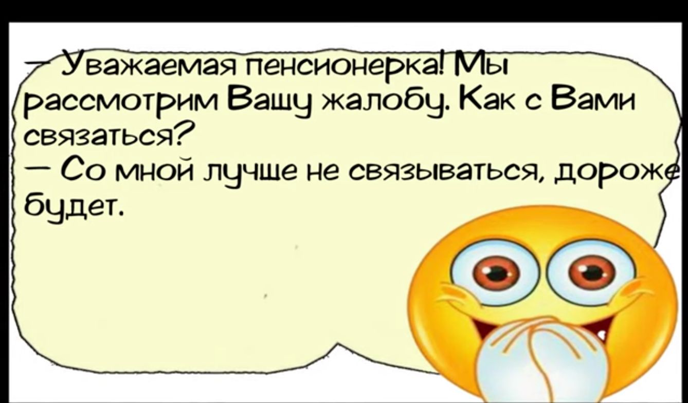 Уважаемая пенсионеркаГМы Рассмотрим Вашу жалобу Как с Вами связаться Со мной лучше не связываться дороже будет