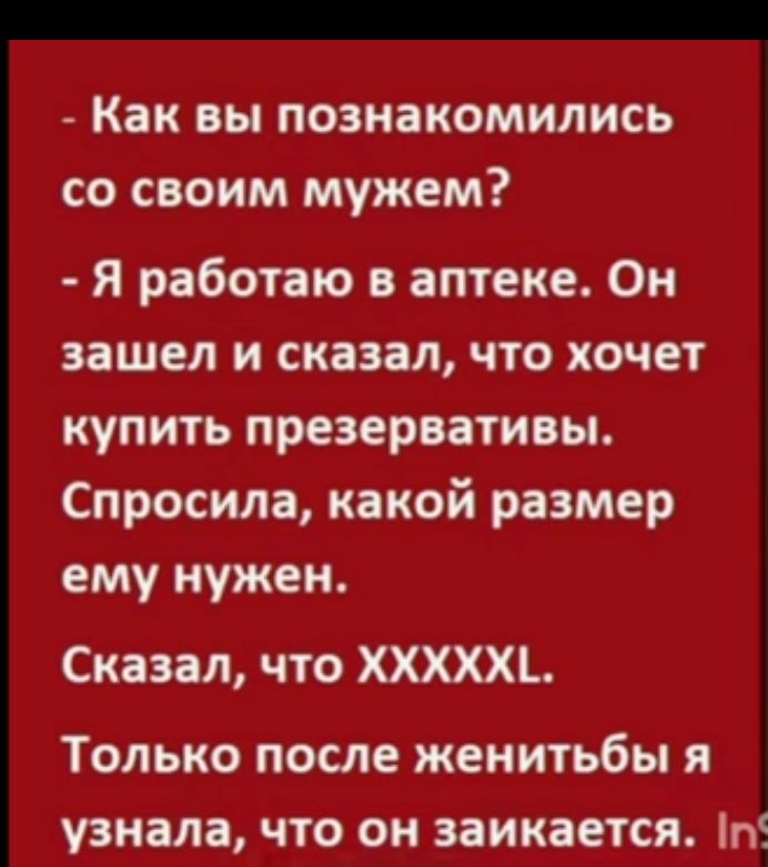 Как вы познакомились со своим мужем Я работаю в аптеке Он зашел и сказал что хочет купить презервативы Спросила какой размер ему нужен Сказал что ХХХХХ Только после женитьбы я узнала что он заикается пі