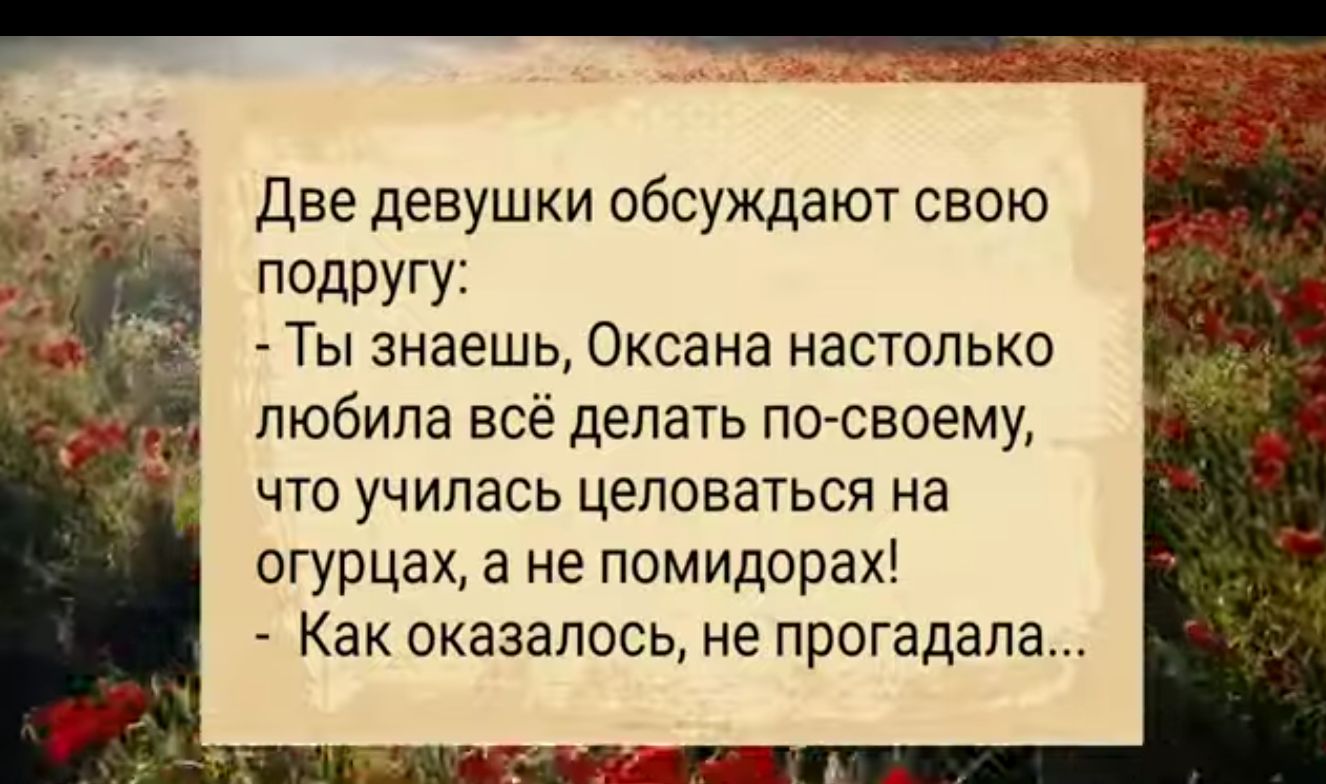 Две девушки обсуждают свою подругу Ты знаешь Оксана настолько любила всё делать по своему что училась целоваться на огурцах а не помидорах Как оказалось не прогадала