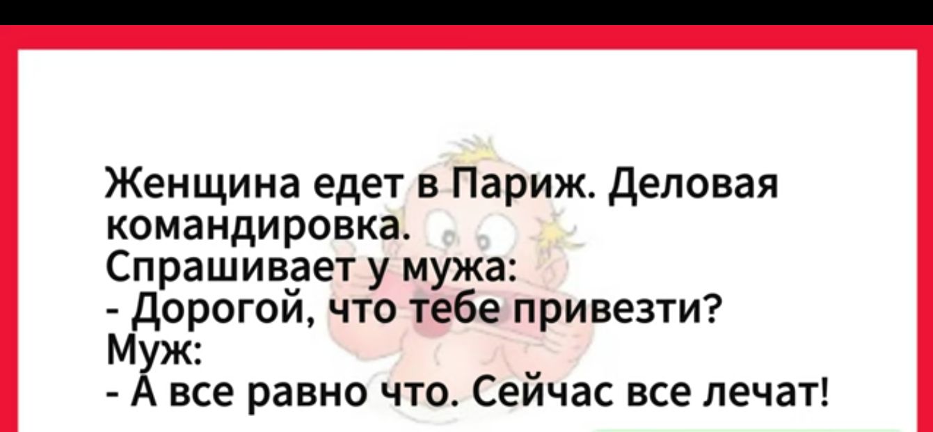 Женщина едет в Париж Деловая командировка Спрашивает у мужа м Дорогой что тебе привезти жЖ А все равно что Сейчас все лечат