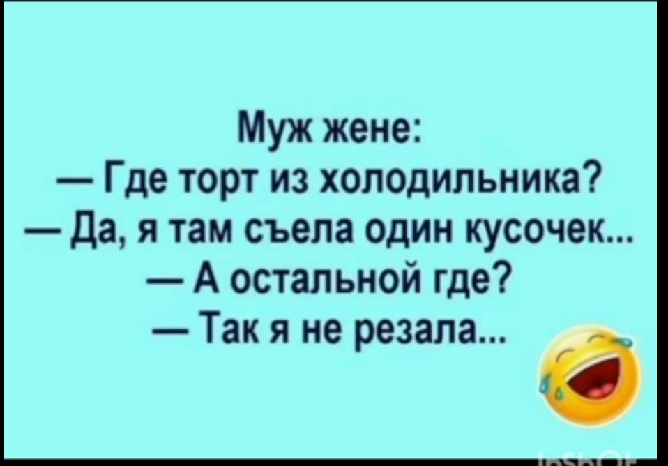 Муж жене Где торт из холодильника Да я там съела один кусочек А остальной где Такя не резала і