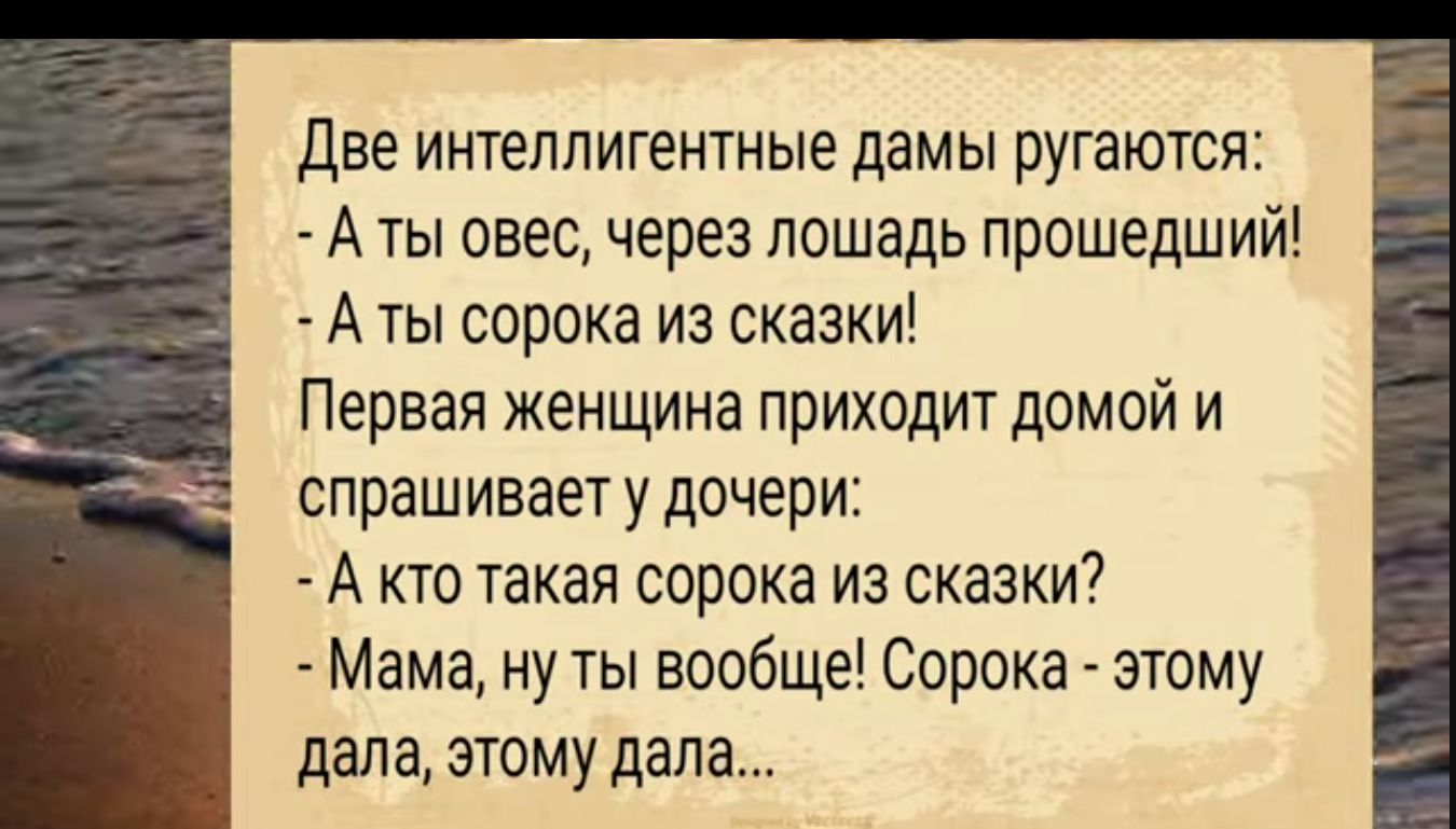 Две интеллигентные дамы ругаются Аты овес через лошадь прошедший Аты сорока из сказки Первая женщина приходит домой и спрашивает у дочери Акто такая сорока из сказки Мама ну ты вообще Сорока этому дала этому дала