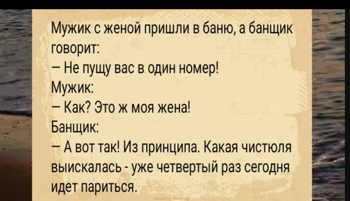 Мужик с женой пришли в баню а банщик говорит Не пущу вас в один номер Мужик Как Это ж моя жена Банщик Авот так Из принципа Какая чистюля выискалась уже четвертый раз сегодня идет париться