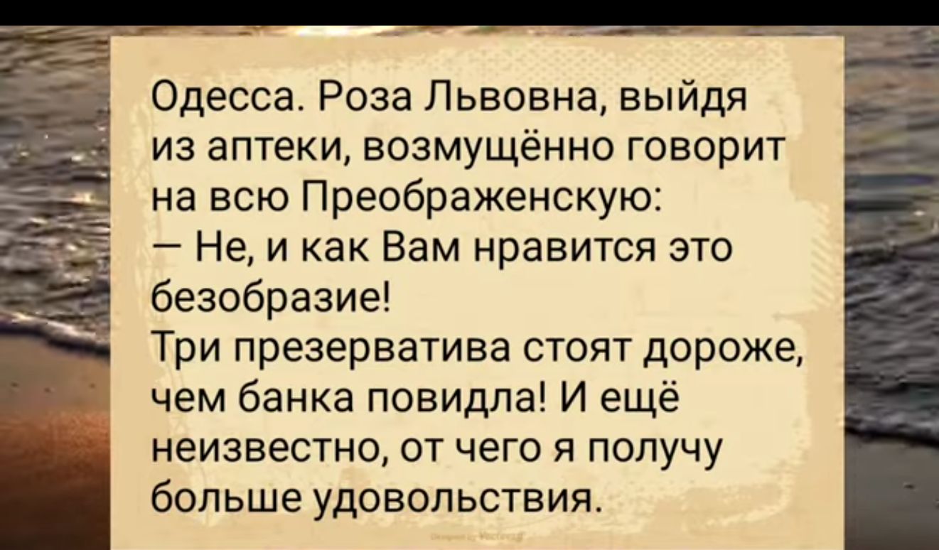 Одесса Роза Львовна выйдя из аптеки возмущённо говорит на всю Преображенскую Не и как Вам нравится это безобразие Три презерватива стоят дороже чем банка повидла И ещё неизвестно от чего я получу больше удовольствия