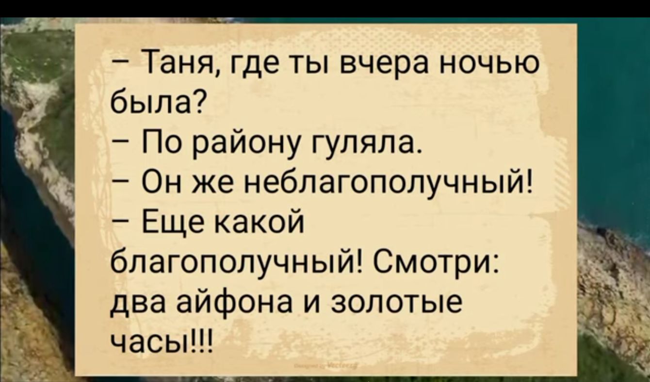 Таня где ты вчера ночью была По району гуляла Он же неблагополучный Еще какой благополучный Смотри два айфона и золотые часы