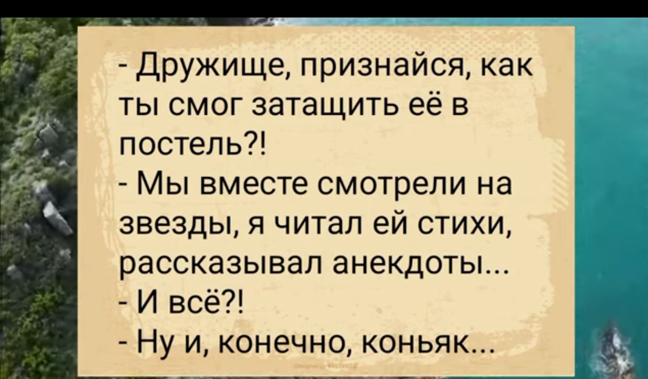 Дружище признайся как ты смог затащить её в постель Мы вместе смотрели на звезды я читал ей стихи рассказывал анекдоты И всё Нуи конечно коньяк 12 62