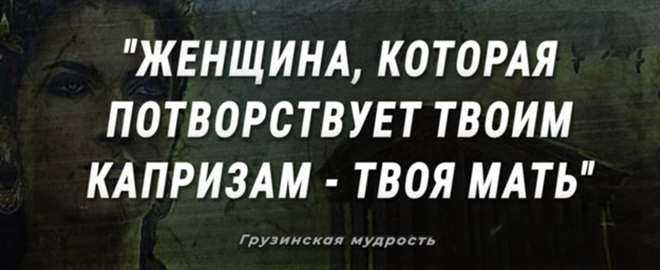 ЖЕНЩИНА КОТОРАЯ ПОТВОРСТВУЕТ ТВОИМ КАПРИЗАМ ТВОЯ МАТЬ