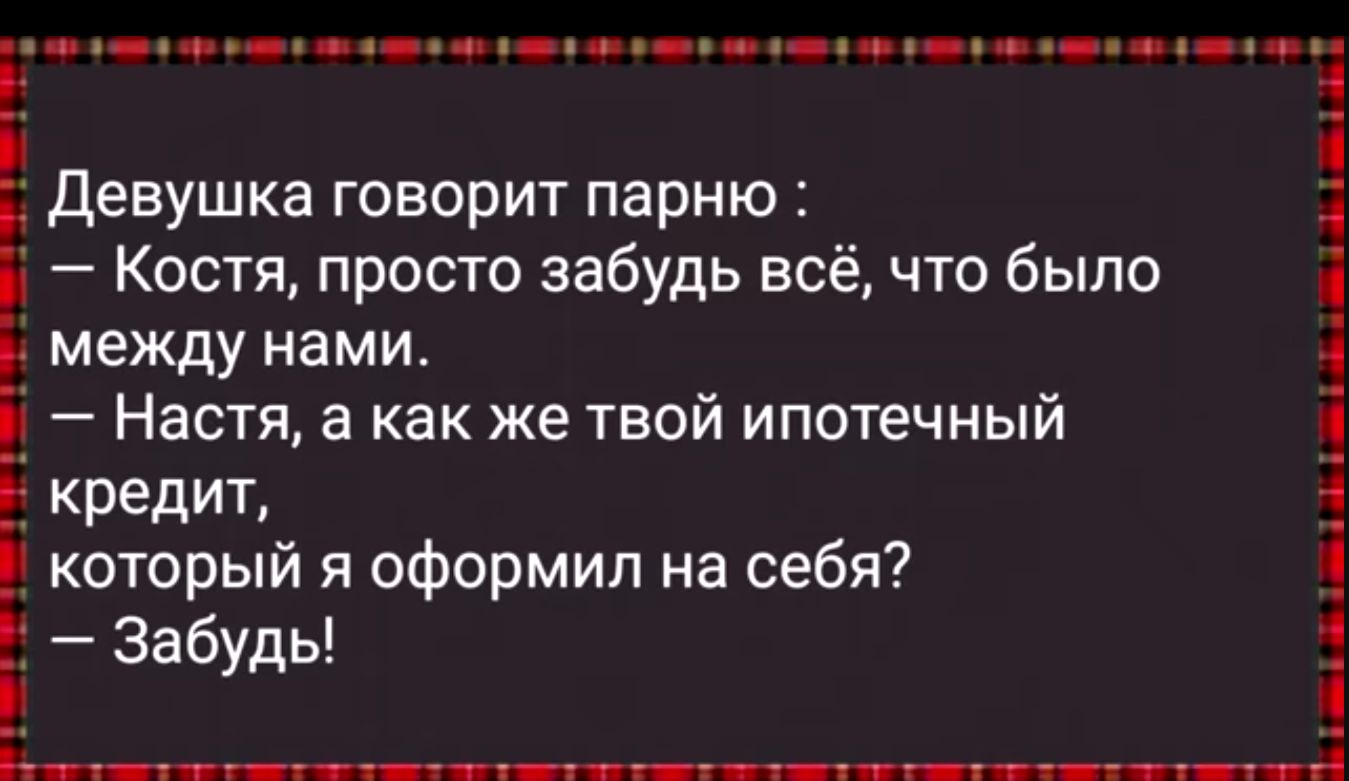 е оо ао аее нн Ь Девушка говорит парню я Костя просто забудь всё что было между нами 1 Настя а как же твой ипотечный і кредит который я оформил на себя і Забуды нее ЕННЕ