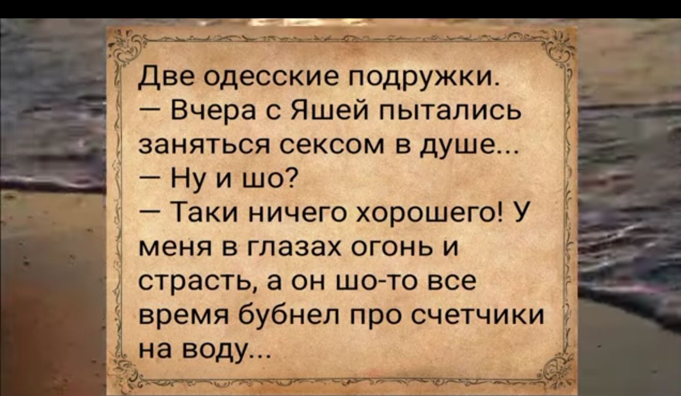 5 В Две одесские подружки Вчера с Яшей пытались заняться сексом в душе Нуишо Таки ничего хорошего У меня в глазах огонь и страсть а он шо то все время бубнел про счетчики 4 на воду