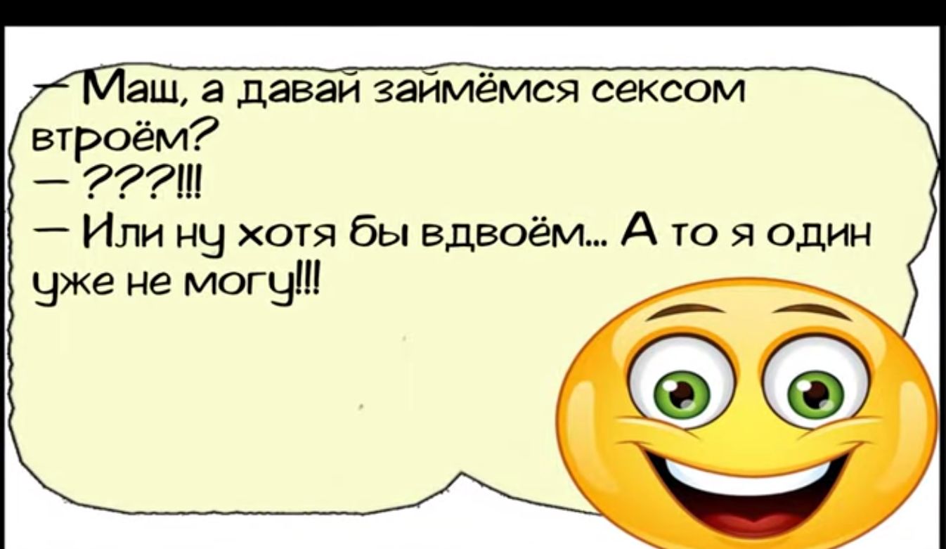 Маш а давай займёмся сексом втроём Ш Или ну хотя бы вдвоём А то я один уже не могу