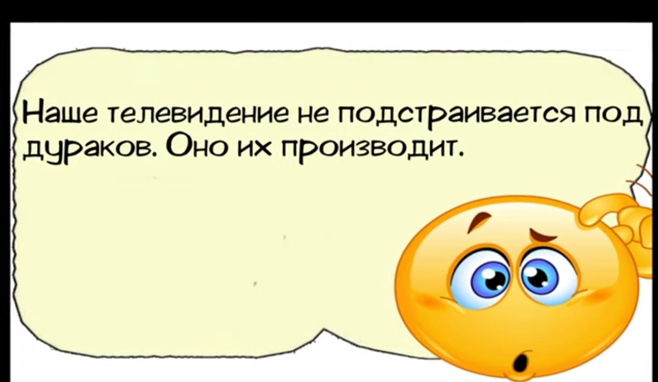 Наше телевидение не подстраивается под дураков Оно их производит