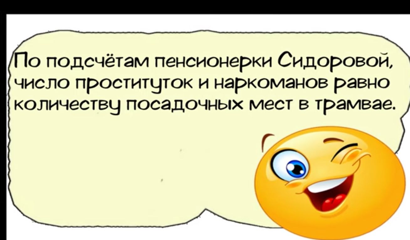 10 подсчётам пенсионерки Сидоровой число проституток и наркоманов равно количеству посадочных мест в грамвае_