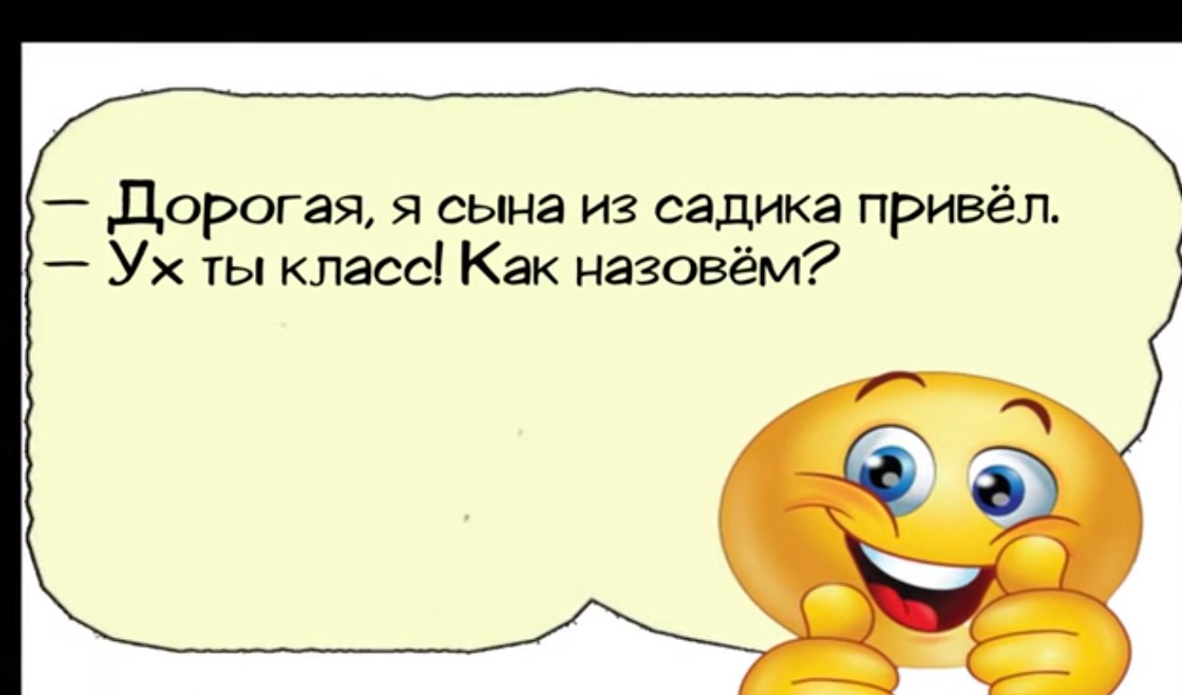 Дорогая я сына из садика привёл Ух ты класс Как назовём