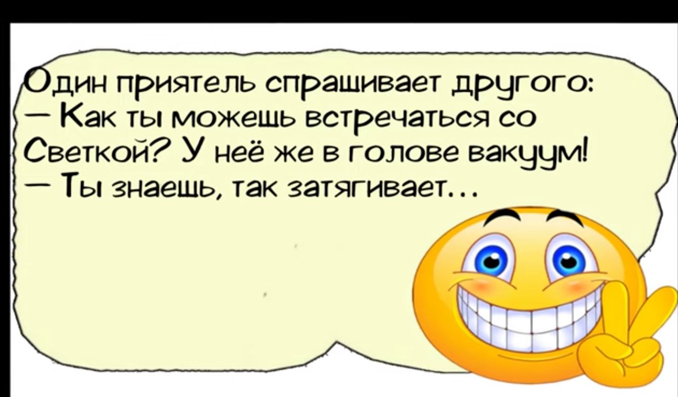 дин приятель спрашивает другого Как ты можешь встречаться со Светкой У неё же в голове вакуум Ты знаешь так затягивает