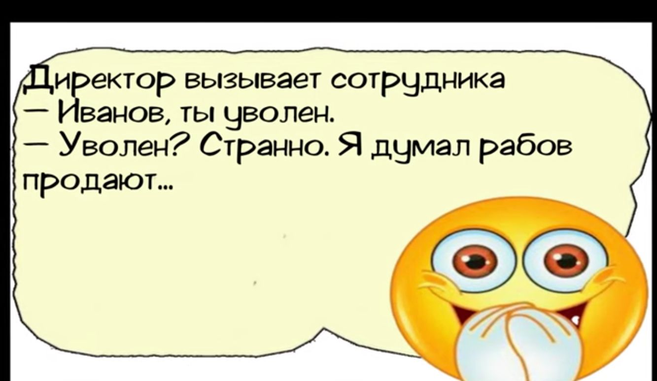 Ци ектор вызывает сотрЧудника Иванов ты ЧБОЛЕН Уволен Странно Я думал рабов продают