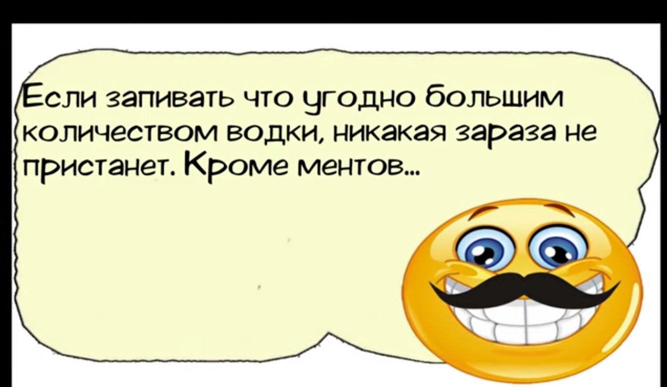 сли запивать что угодно большим количеством водки никакая зараза не пристанет Кроме ментов