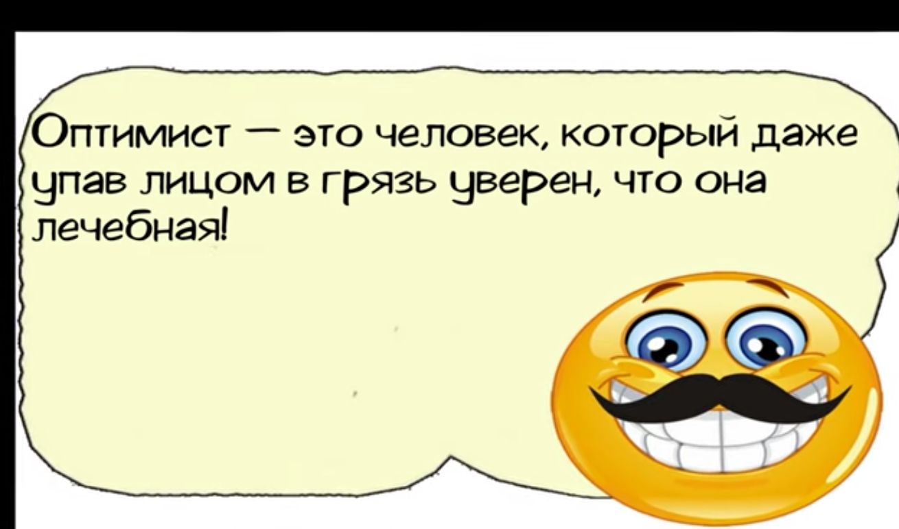 ОПТИМИСТ это человек КОТОРЫЙ даже Чпав лицом в грязь Чверен что она лечебная