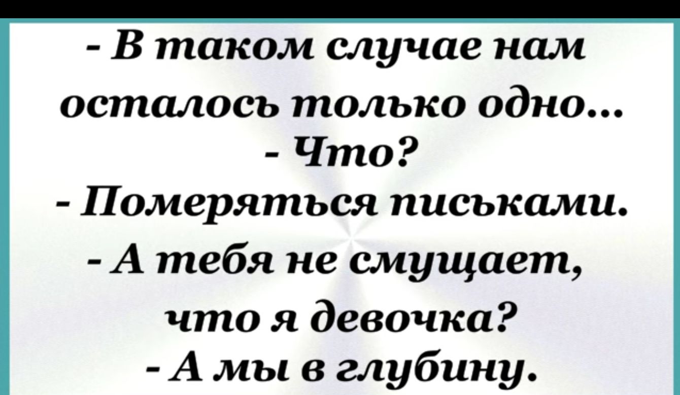 Втаком случае нам осталось только одно Что Померяться письками А тебя не смущает что я девочка А мы в глубину