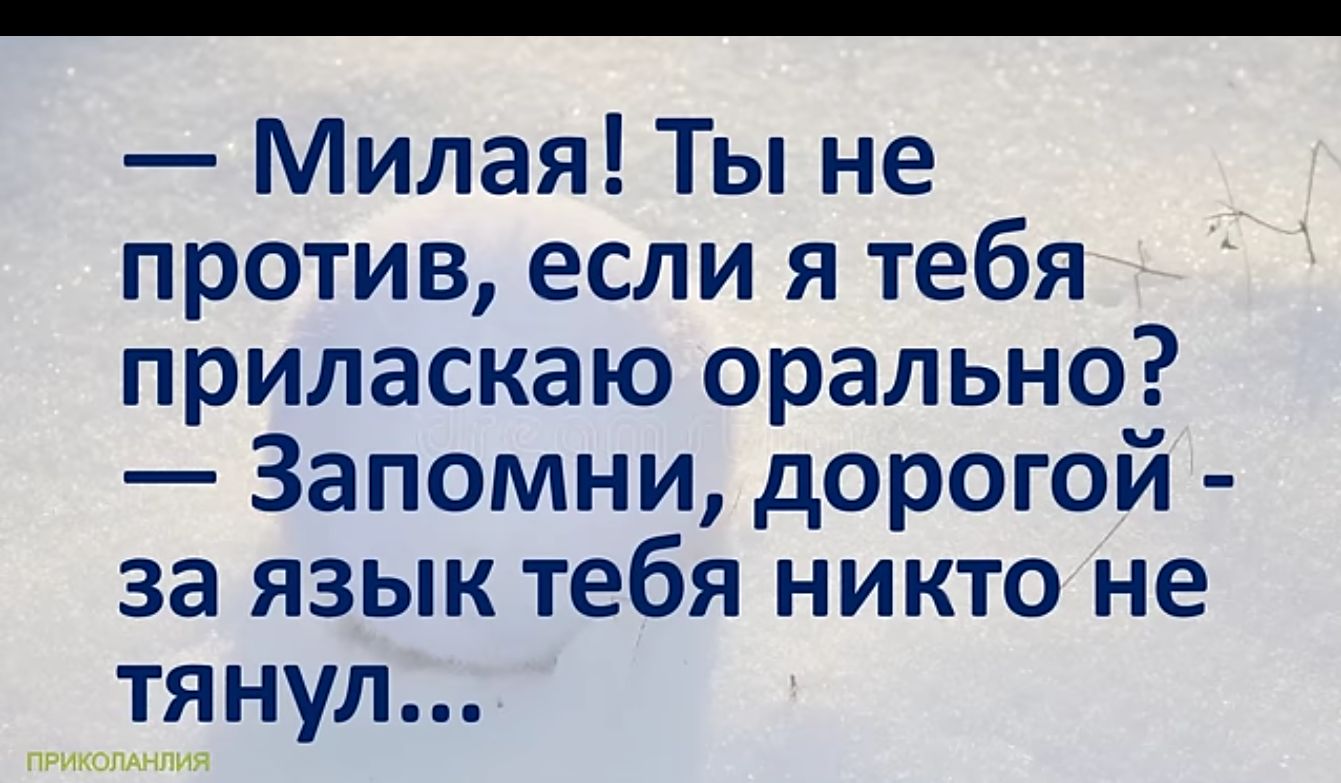 Милая Ты не против если я тебя приласкаю орально Запомни дорогой за язык тебя никто не тянул