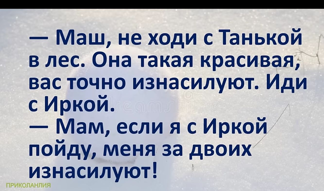 Маш не ходи с Танькой в лес Она такая красивая вас точно изнасилуют Иди с Иркой Мам если я с Иркой пойду меня за двоих изнасилуют